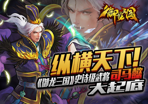 《御龙三国》手游 史诗级武将司马懿大起底